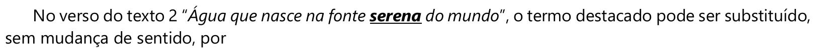 No verso do texto 2 “Água que nasce na fonte serena do mundo”, o termo destacado pode ser substituído, sem mudança de sentido, por — a palavra “serena” aparece destacada em negrito e sublinhado.