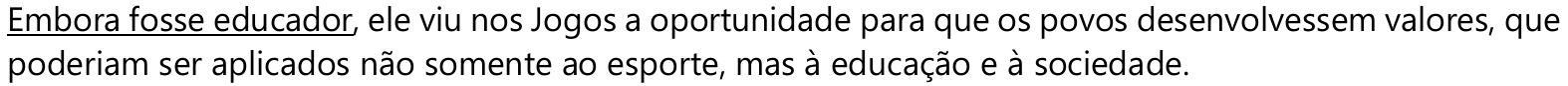 Embora fosse educador, ele viu nos Jogos a oportunidade para que os povos desenvolvessem valores, que poderiam ser aplicados não somente ao esporte, mas à educação e à sociedade. — expressão sublinhada: “Embora fosse educador”.