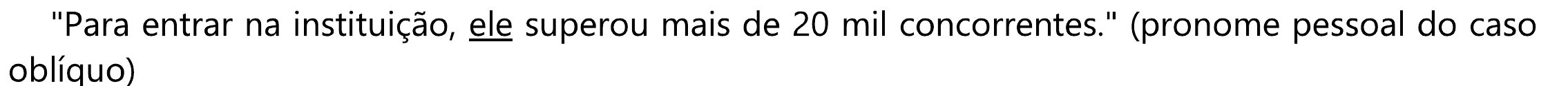 "Para entrar na instituição, ele superou mais de 20 mil concorrentes." (pronome pessoal do caso oblíquo). Sublinhado: “ele”.