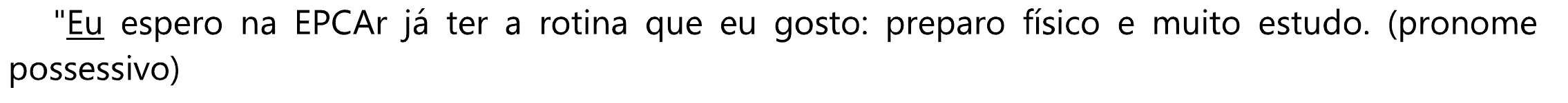 "Eu espero na EPCAr já ter a rotina que eu gosto: preparo físico e muito estudo. (pronome possessivo). Sublinhado: o primeiro “Eu”.