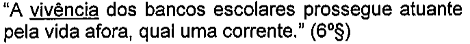 “A vivência dos bancos escolares prossegue atuante pela vida afora, qual uma corrente.” (6º§) — termo sublinhado: vivência