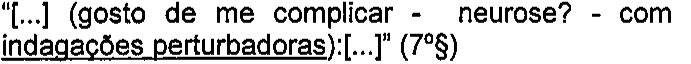 “[...] (gosto de me complicar - neurose? - com indagações perturbadoras):[...]” (7º§) — termos sublinhados: indagações perturbadoras