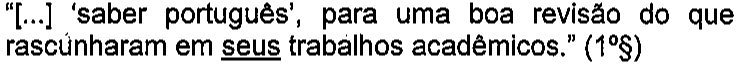 “[...] ‘saber português’, para uma boa revisão do que rascunharam em seus trabalhos acadêmicos.” (1º§) — termo sublinhado: seus