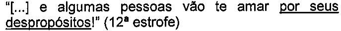 “[...] e algumas pessoas vão te amar por seus despropósitos!” (12ª estrofe) — expressão sublinhada: por seus despropósitos