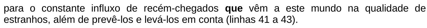Trecho: para o constante influxo de recém-chegados que vêm a este mundo na qualidade de estranhos, além de prevê-los e levá-los em conta (linhas 41 a 43). A palavra ou expressão “que” aparece em negrito.
