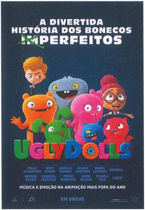 Cartaz do filme de animação UglyDolls: no alto, “A DIVERTIDA HISTÓRIA DOS BONECOS IMPERFEITOS”, com o prefixo “IM” riscado por um X verde; abaixo, vários bonecos de pelúcia coloridos e de aparência estranha (laranja, cinza, rosa, verde, azul, vermelho) junto a dois personagens humanos; logotipo “UglyDolls”, nomes do elenco, “MÚSICA E EMOÇÃO NA ANIMAÇÃO MAIS FOFA DO ANO” e “EM BREVE”.