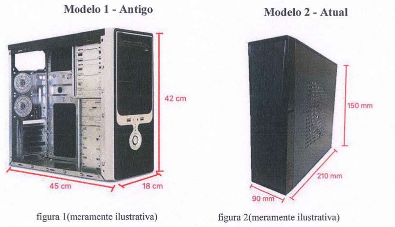 Duas fotografias de gabinetes de computador com medidas. “Modelo 1 - Antigo”, figura 1 (meramente ilustrativa): altura 42 cm, profundidade 45 cm e largura 18 cm. “Modelo 2 - Atual”, figura 2 (meramente ilustrativa): altura 150 mm, profundidade 210 mm e largura 90 mm.
