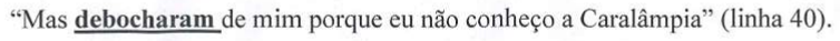 “Mas debocharam de mim porque eu não conheço a Caralâmpia” (linha 40). Termo em destaque (negrito e sublinhado): debocharam.