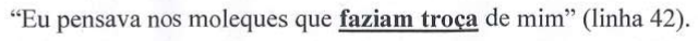 “Eu pensava nos moleques que faziam troça de mim” (linha 42). Termo em destaque (negrito e sublinhado): faziam troça.