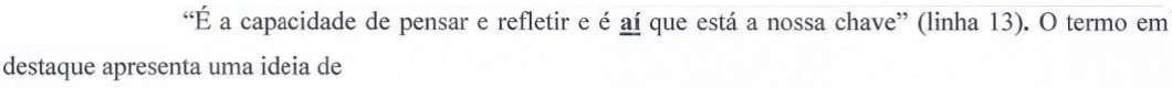 Comando da questão: “É a capacidade de pensar e refletir e é aí que está a nossa chave” (linha 13). O termo em destaque apresenta uma ideia de — a palavra “aí” aparece em negrito e sublinhada.
