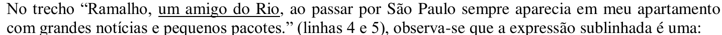 No trecho “Ramalho, um amigo do Rio, ao passar por São Paulo sempre aparecia em meu apartamento com grandes notícias e pequenos pacotes.” (linhas 4 e 5), observa-se que a expressão sublinhada é uma: — a expressão “um amigo do Rio” aparece sublinhada.