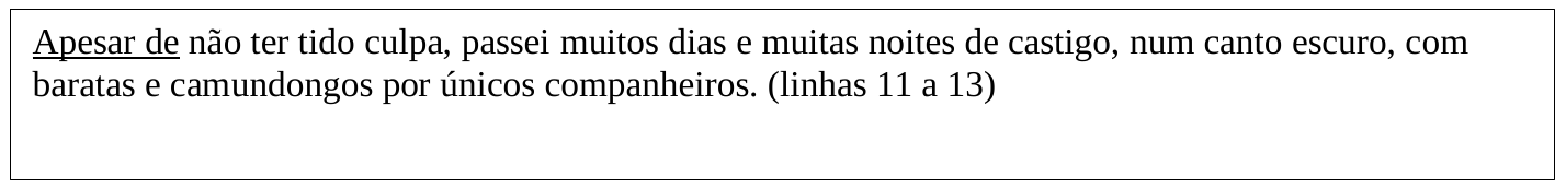 Trecho em quadro: “Apesar de não ter tido culpa, passei muitos dias e muitas noites de castigo, num canto escuro, com baratas e camundongos por únicos companheiros. (linhas 11 a 13)”. A expressão “Apesar de” está sublinhada.