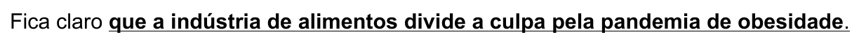 Alternativa B: Fica claro que a indústria de alimentos divide a culpa pela pandemia de obesidade. Destacada (negrito e sublinhado) a oração “que a indústria de alimentos divide a culpa pela pandemia de obesidade”.