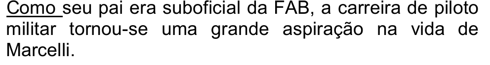 Trecho: Como seu pai era suboficial da FAB, a carreira de piloto militar tornou-se uma grande aspiração na vida de Marcelli., com a palavra “Como” sublinhada.