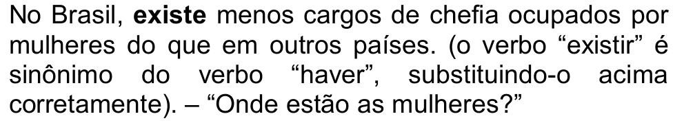 No Brasil, existe menos cargos de chefia ocupados por mulheres do que em outros países. (o verbo “existir” é sinônimo do verbo “haver”, substituindo-o acima corretamente). – “Onde estão as mulheres?” — com a palavra “existe” em negrito.