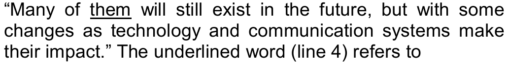 “Many of them will still exist in the future, but with some changes as technology and communication systems make their impact.” The underlined word (line 4) refers to — com a palavra “them” sublinhada.