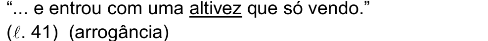 Alternativa d: “... e entrou com uma altivez que só vendo.” (ℓ. 41) (arrogância). Termo sublinhado: altivez.