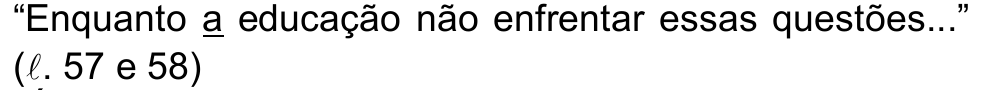 Alternativa b: “Enquanto a educação não enfrentar essas questões...” (ℓ. 57 e 58), com o vocábulo “a” (antes de “educação”) sublinhado.
