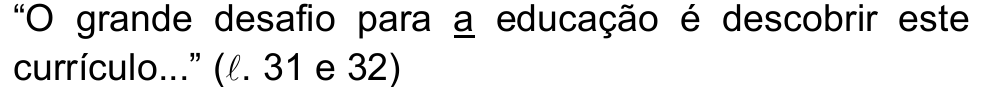 Alternativa d: “O grande desafio para a educação é descobrir este currículo...” (ℓ. 31 e 32), com o vocábulo “a” (antes de “educação”) sublinhado.