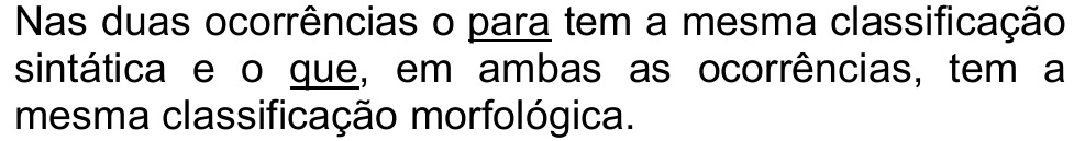 Alternativa a: Nas duas ocorrências o para tem a mesma classificação sintática e o que, em ambas as ocorrências, tem a mesma classificação morfológica. (“para” e “que” sublinhados)