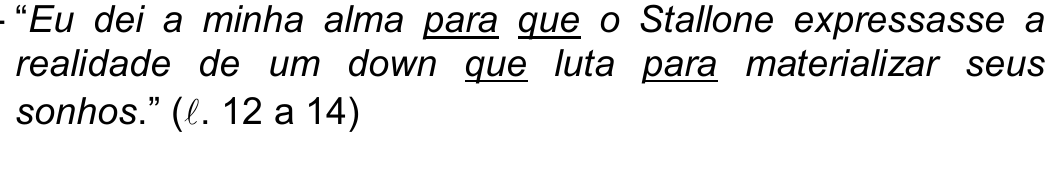 Excerto em itálico: “Eu dei a minha alma para que o Stallone expressasse a realidade de um down que luta para materializar seus sonhos.” (ℓ. 12 a 14), com sublinhado no primeiro “para”, no primeiro “que”, no segundo “que” e no segundo “para”.