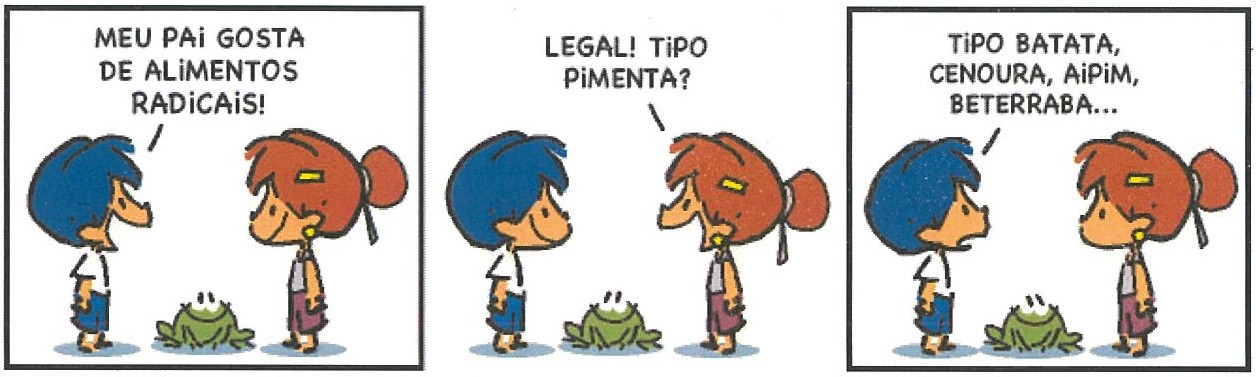Tirinha de Armandinho em três quadrinhos, com Armandinho (cabelo azul), uma menina de cabelo ruivo e um sapo entre eles. 1º quadrinho, Armandinho: “MEU PAI GOSTA DE ALIMENTOS RADICAIS!”. 2º quadrinho, a menina: “LEGAL! TIPO PIMENTA?”. 3º quadrinho, Armandinho: “TIPO BATATA, CENOURA, AIPIM, BETERRABA...”.