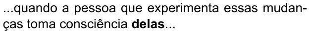 ...quando a pessoa que experimenta essas mudanças toma consciência delas... (destaque em negrito: “delas”)