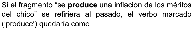 Si el fragmento “se produce una inflación de los méritos del chico” se refiriera al pasado, el verbo marcado (‘produce’) quedaría como (palabra “produce” destacada en negrita)
