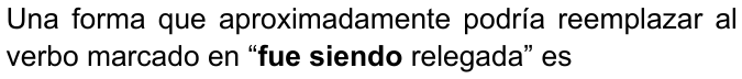 Una forma que aproximadamente podría reemplazar al verbo marcado en “fue siendo relegada” es (destaque en negrita: “fue siendo”)