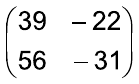 Matriz 2×2: primeira linha 39 e –22; segunda linha 56 e –31.