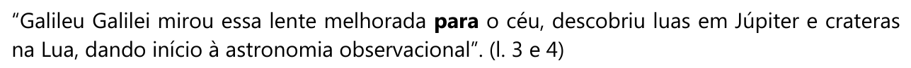 “Galileu Galilei mirou essa lente melhorada para o céu, descobriu luas em Júpiter e crateras na Lua, dando início à astronomia observacional”. (l. 3 e 4) — com “para” em negrito.