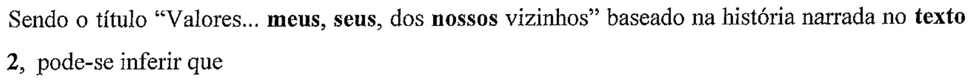 Sendo o título “Valores... meus, seus, dos nossos vizinhos” baseado na história narrada no texto 2, pode-se inferir que (as palavras meus, seus e nossos aparecem em negrito)