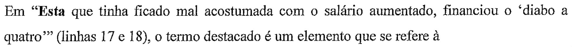 Em “Esta que tinha ficado mal acostumada com o salário aumentado, financiou o ‘diabo a quatro’” (linhas 17 e 18), o termo destacado é um elemento que se refere à (a palavra Esta aparece em negrito)