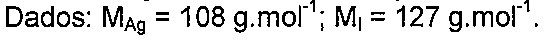Dados: M com índice Ag = 108 g.mol elevado a -1; M com índice I = 127 g.mol elevado a -1.