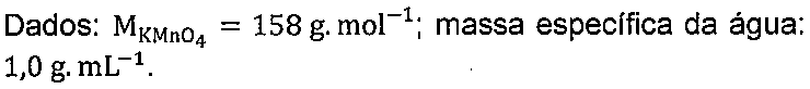 Dados: M(KMnO4) = 158 g.mol-1; massa específica da água: 1,0 g.mL-1.