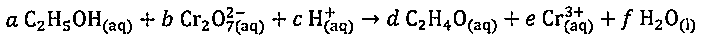 Equação: a C2H5OH(aq) + b Cr2O7 2-(aq) + c H+(aq) → d C2H4O(aq) + e Cr3+(aq) + f H2O(l).