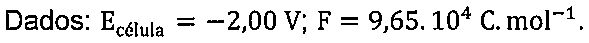 Dados: E célula = -2,00 V; F = 9,65.10 elevado a 4 C.mol-1.