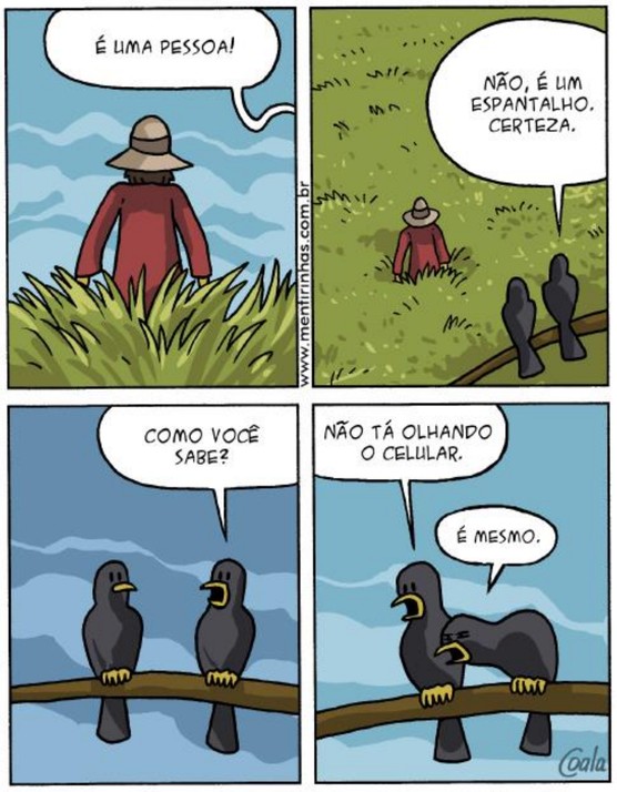 Tirinha em quatro quadros: alguém diz “É uma pessoa!” diante de uma figura de chapéu no meio do capim; dois corvos observam e um responde “Não, é um espantalho. Certeza.”; o outro pergunta “Como você sabe?”; o primeiro responde “Não tá olhando o celular.” e o outro concorda: “É mesmo.”