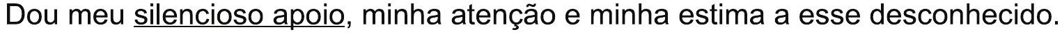 Alternativa C: “Dou meu silencioso apoio, minha atenção e minha estima a esse desconhecido.”, com “silencioso apoio” sublinhado.