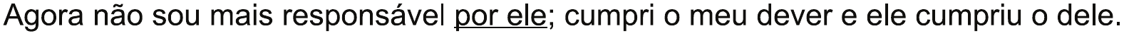 Alternativa E: “Agora não sou mais responsável por ele; cumpri o meu dever e ele cumpriu o dele.”, com “por ele” sublinhado.