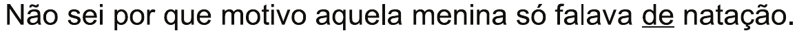 Alternativa C: “Não sei por que motivo aquela menina só falava de natação.”, com “de” sublinhado.