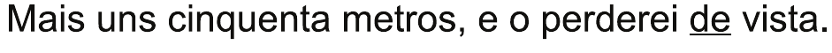Alternativa E: “Mais uns cinquenta metros, e o perderei de vista.”, com “de” sublinhado.