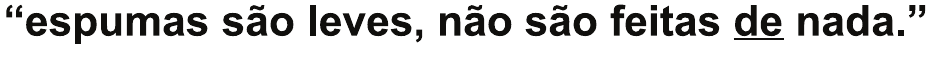 Trecho: “espumas são leves, não são feitas de nada.”, com a preposição “de” sublinhada.