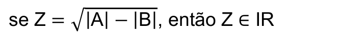 se Z = raiz quadrada de (|A| − |B|), então Z ∈ IR