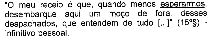 “O meu receio é que, quando menos esperarmos, desembarque aqui um moço de fora, desses despachados, que entendem de tudo [...]” (15º§) - infinitivo pessoal. Destaque sublinhado: esperarmos.