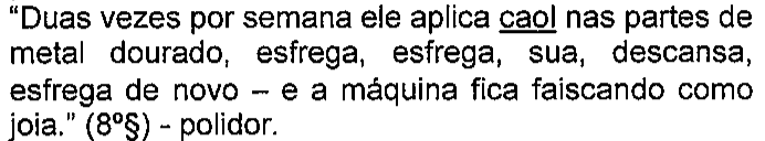 “Duas vezes por semana ele aplica caol nas partes de metal dourado, esfrega, esfrega, sua, descansa, esfrega de novo – e a máquina fica faiscando como joia.” (8º§) - polidor. Termo sublinhado: caol.