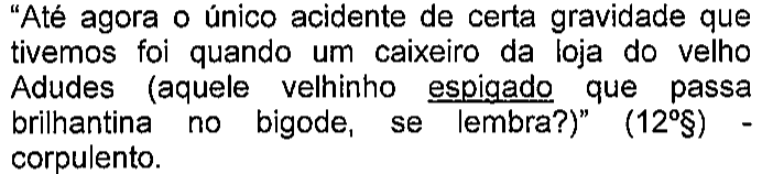 “Até agora o único acidente de certa gravidade que tivemos foi quando um caixeiro da loja do velho Adudes (aquele velhinho espigado que passa brilhantina no bigode, se lembra?)” (12º§) - corpulento. Termo sublinhado: espigado.
