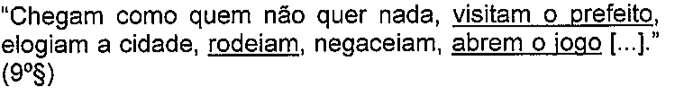 “Chegam como quem não quer nada, visitam o prefeito, elogiam a cidade, rodeiam, negaceiam, abrem o jogo [...].” (9º§) Trechos sublinhados: 'visitam o prefeito', 'rodeiam' e 'abrem o jogo'.