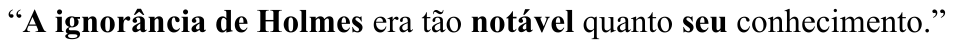 Período “A ignorância de Holmes era tão notável quanto seu conhecimento.” com “A ignorância de Holmes”, “notável” e “seu” em negrito.