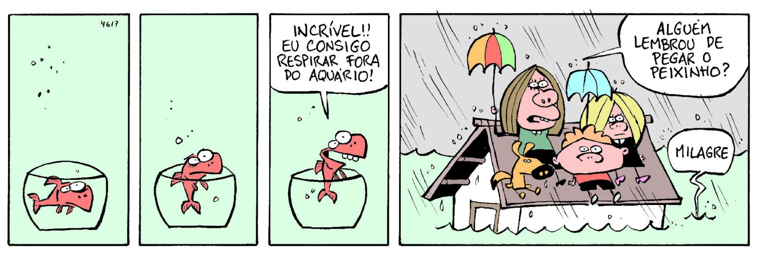 Tirinha em quatro quadros de Níquel Náusea. Nos três primeiros, um peixe vermelho num aquário, com água ao redor, sai do aquário e diz: “INCRÍVEL!! EU CONSIGO RESPIRAR FORA DO AQUÁRIO!”. No último, uma família está sobre o telhado de uma casa inundada, sob chuva, com guarda-chuvas; uma pessoa pergunta: “ALGUÉM LEMBROU DE PEGAR O PEIXINHO?” e outra voz, vinda da água, responde: “MILAGRE”.